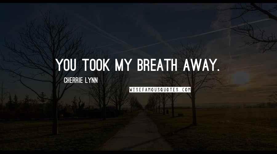 Cherrie Lynn Quotes: You took my breath away.