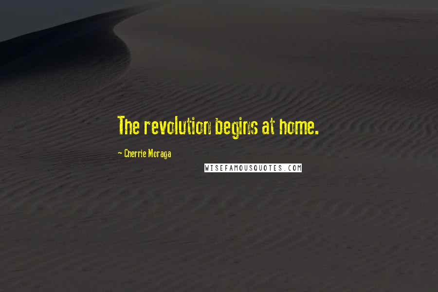 Cherrie Moraga Quotes: The revolution begins at home.