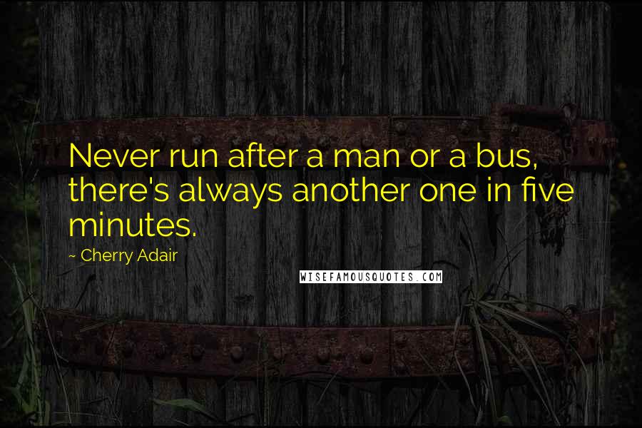 Cherry Adair Quotes: Never run after a man or a bus, there's always another one in five minutes.