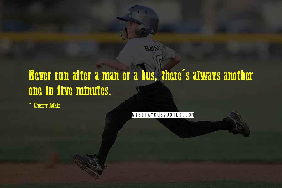 Cherry Adair Quotes: Never run after a man or a bus, there's always another one in five minutes.