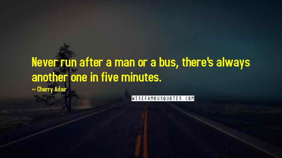 Cherry Adair Quotes: Never run after a man or a bus, there's always another one in five minutes.