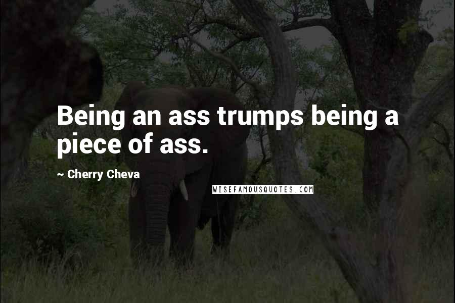 Cherry Cheva Quotes: Being an ass trumps being a piece of ass.