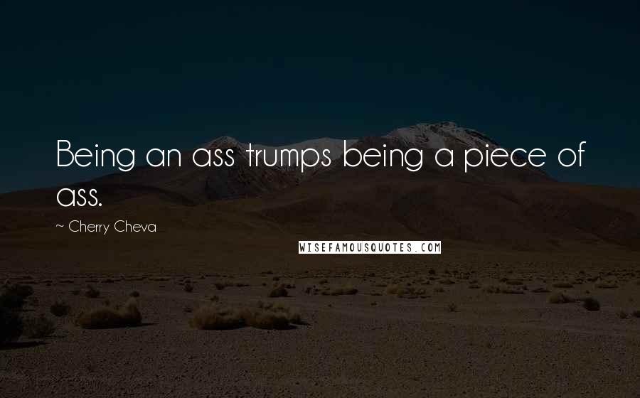 Cherry Cheva Quotes: Being an ass trumps being a piece of ass.