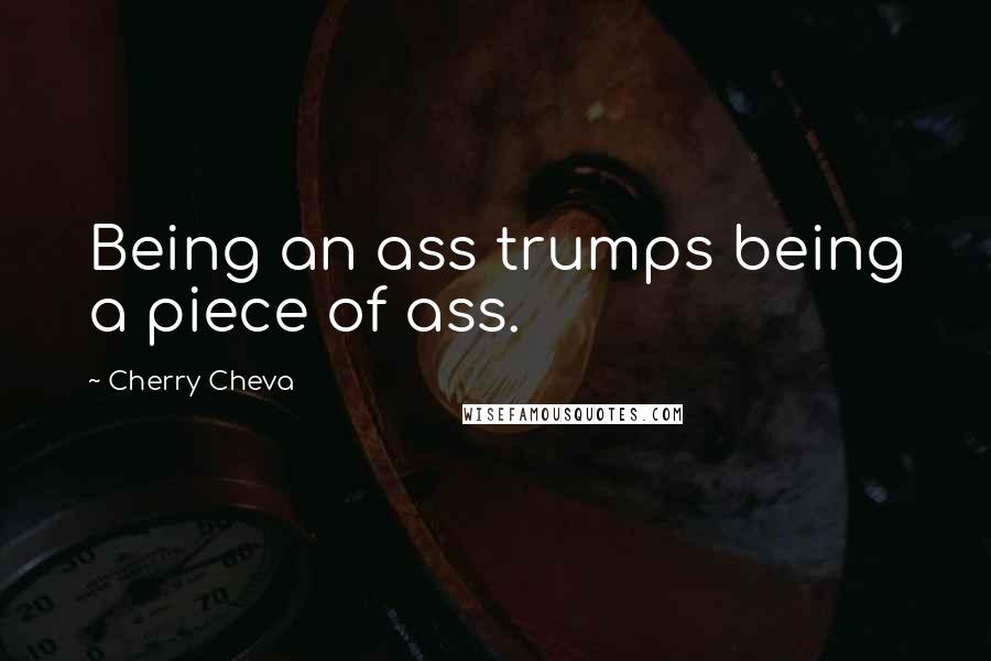 Cherry Cheva Quotes: Being an ass trumps being a piece of ass.