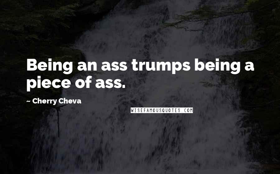 Cherry Cheva Quotes: Being an ass trumps being a piece of ass.