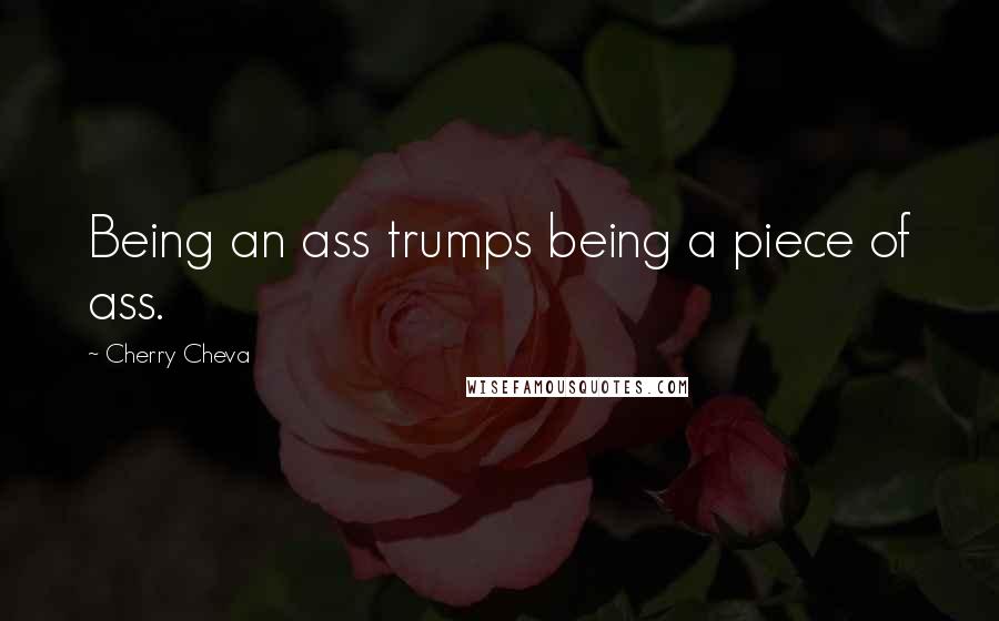 Cherry Cheva Quotes: Being an ass trumps being a piece of ass.