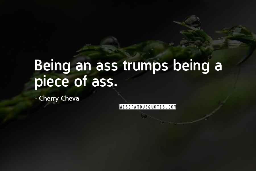 Cherry Cheva Quotes: Being an ass trumps being a piece of ass.