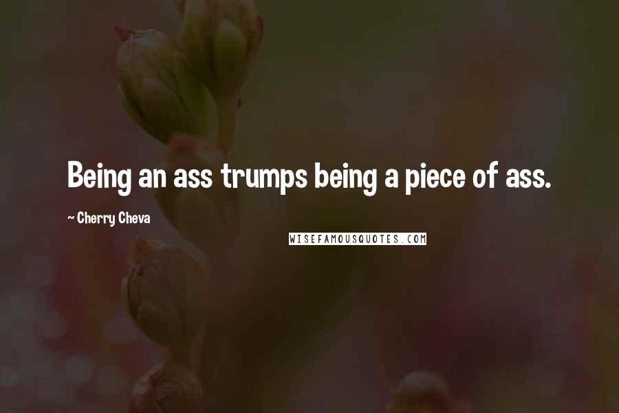 Cherry Cheva Quotes: Being an ass trumps being a piece of ass.