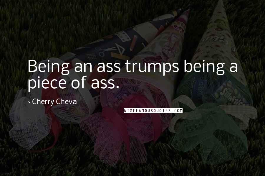 Cherry Cheva Quotes: Being an ass trumps being a piece of ass.