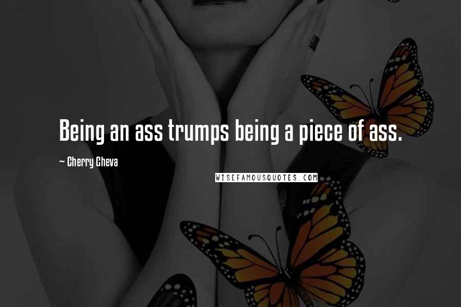 Cherry Cheva Quotes: Being an ass trumps being a piece of ass.