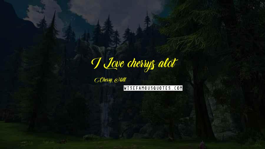 Cherry Hill Quotes: I Love cherrys alot