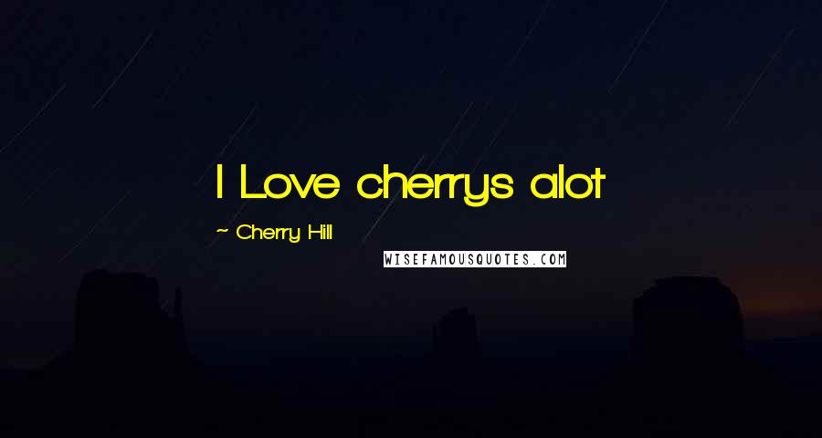 Cherry Hill Quotes: I Love cherrys alot