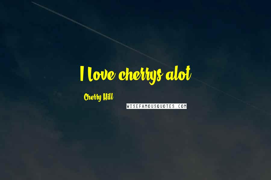 Cherry Hill Quotes: I Love cherrys alot