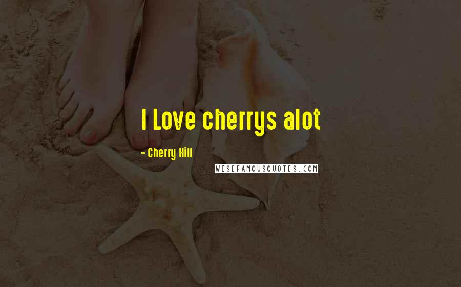 Cherry Hill Quotes: I Love cherrys alot