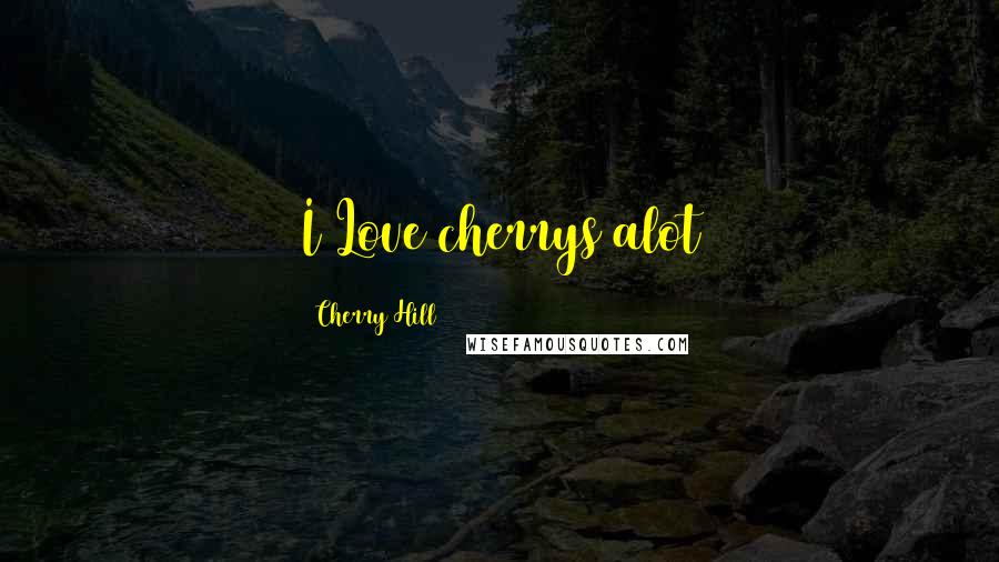Cherry Hill Quotes: I Love cherrys alot