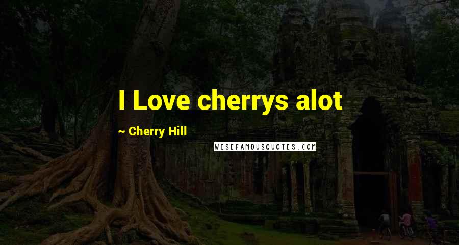 Cherry Hill Quotes: I Love cherrys alot