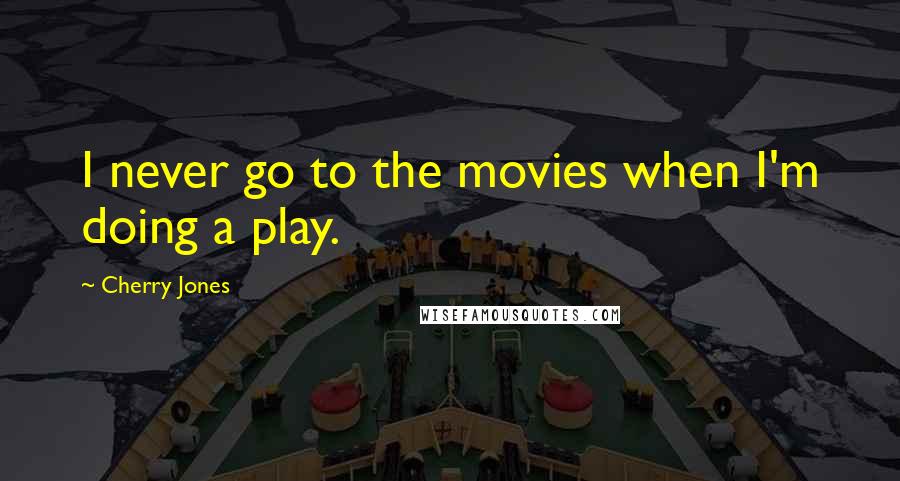 Cherry Jones Quotes: I never go to the movies when I'm doing a play.