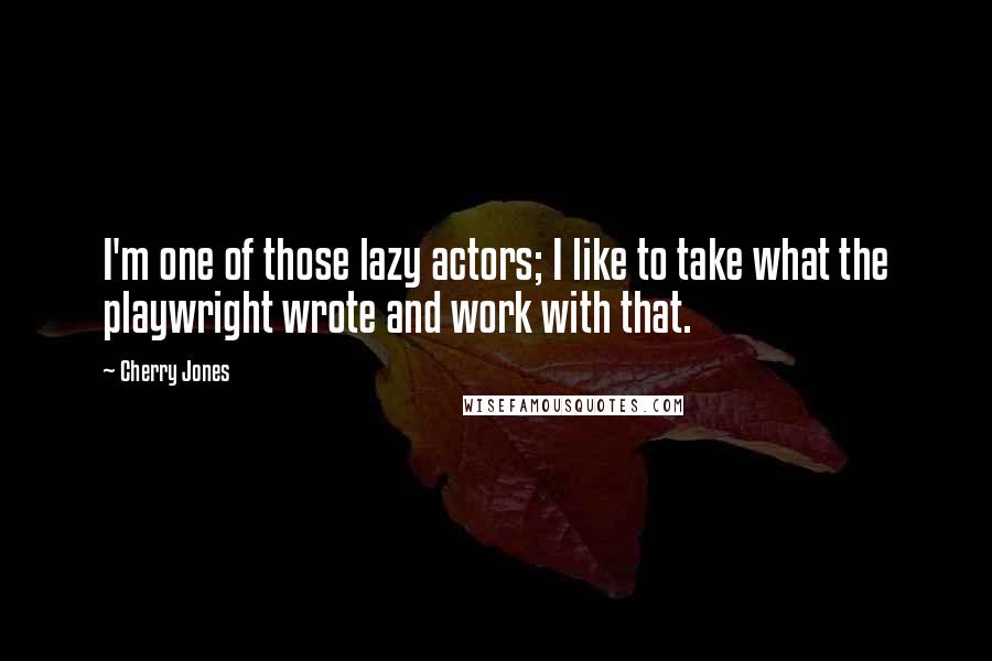 Cherry Jones Quotes: I'm one of those lazy actors; I like to take what the playwright wrote and work with that.