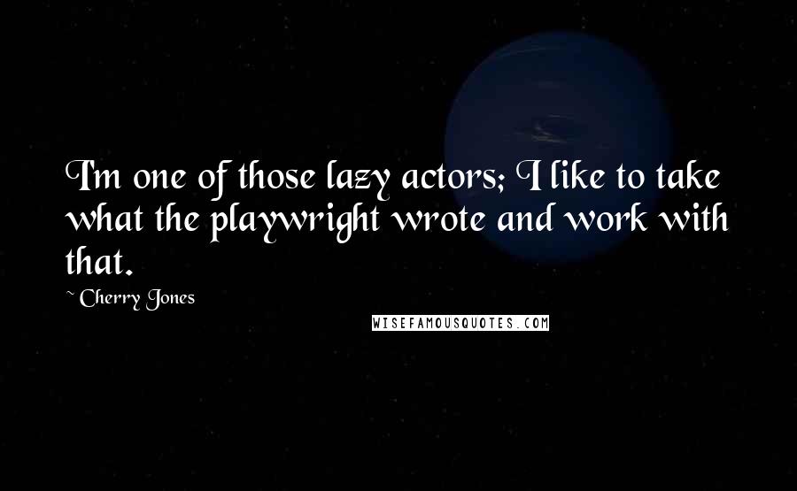 Cherry Jones Quotes: I'm one of those lazy actors; I like to take what the playwright wrote and work with that.