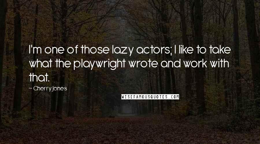Cherry Jones Quotes: I'm one of those lazy actors; I like to take what the playwright wrote and work with that.