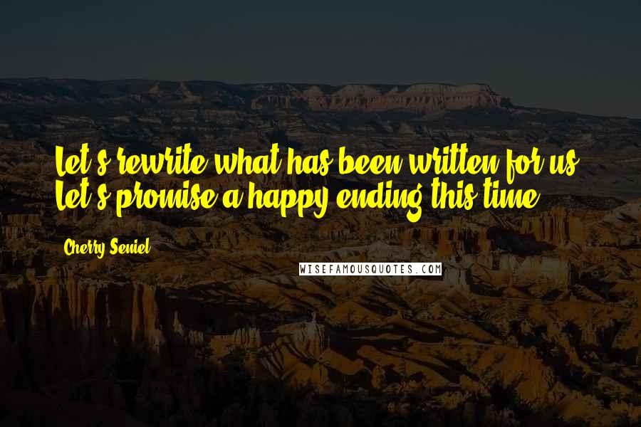 Cherry Seniel Quotes: Let's rewrite what has been written for us. Let's promise a happy ending this time.