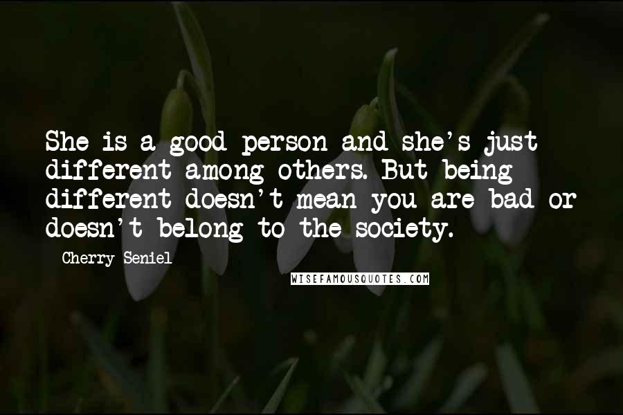 Cherry Seniel Quotes: She is a good person and she's just different among others. But being different doesn't mean you are bad or doesn't belong to the society.