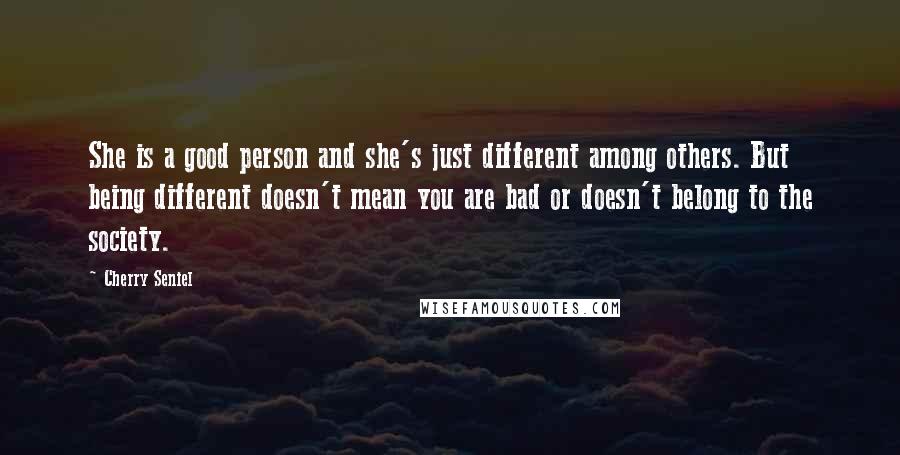 Cherry Seniel Quotes: She is a good person and she's just different among others. But being different doesn't mean you are bad or doesn't belong to the society.