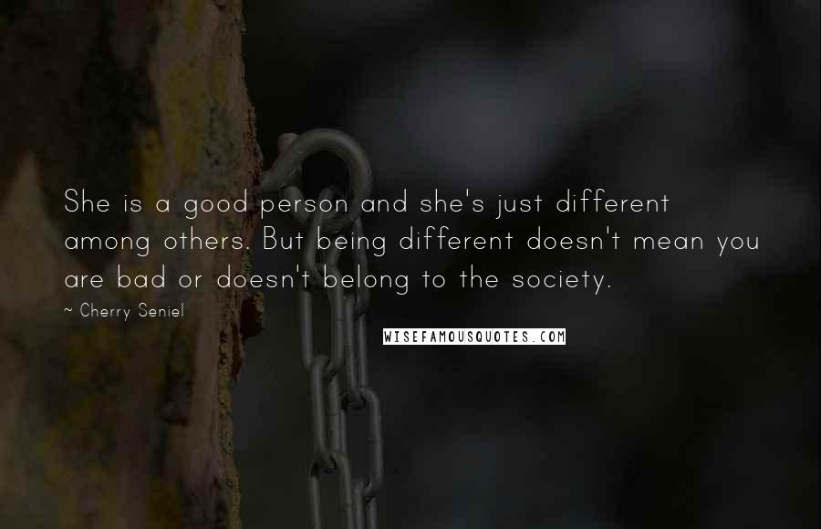 Cherry Seniel Quotes: She is a good person and she's just different among others. But being different doesn't mean you are bad or doesn't belong to the society.