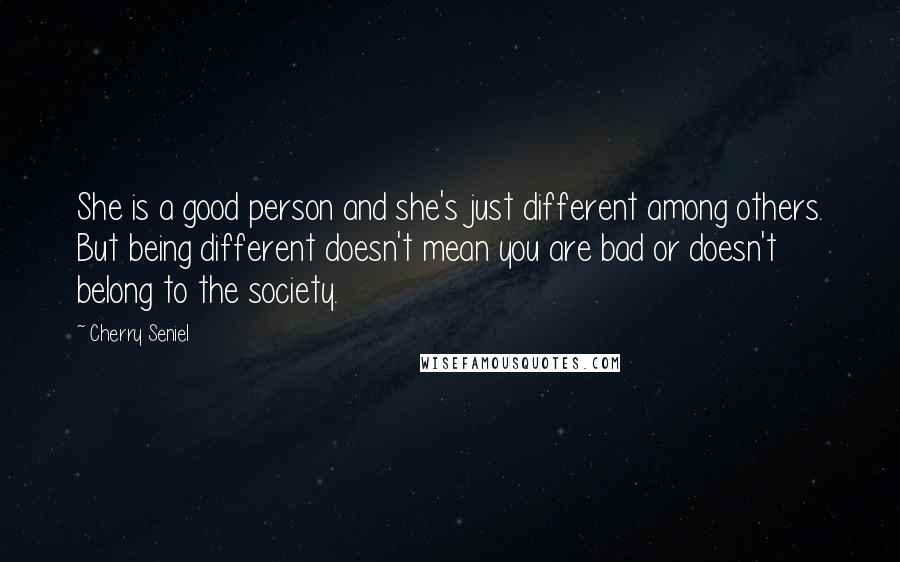Cherry Seniel Quotes: She is a good person and she's just different among others. But being different doesn't mean you are bad or doesn't belong to the society.