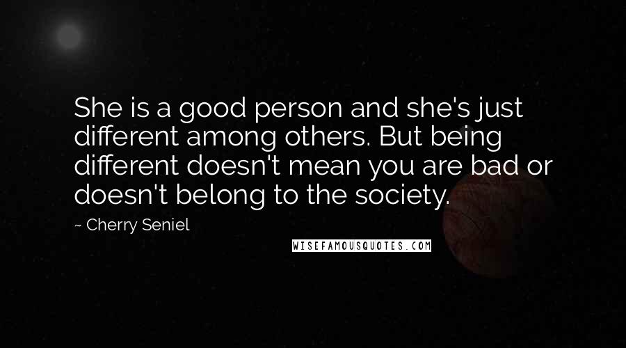 Cherry Seniel Quotes: She is a good person and she's just different among others. But being different doesn't mean you are bad or doesn't belong to the society.
