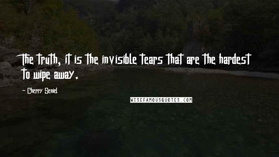 Cherry Seniel Quotes: The truth, it is the invisible tears that are the hardest to wipe away.