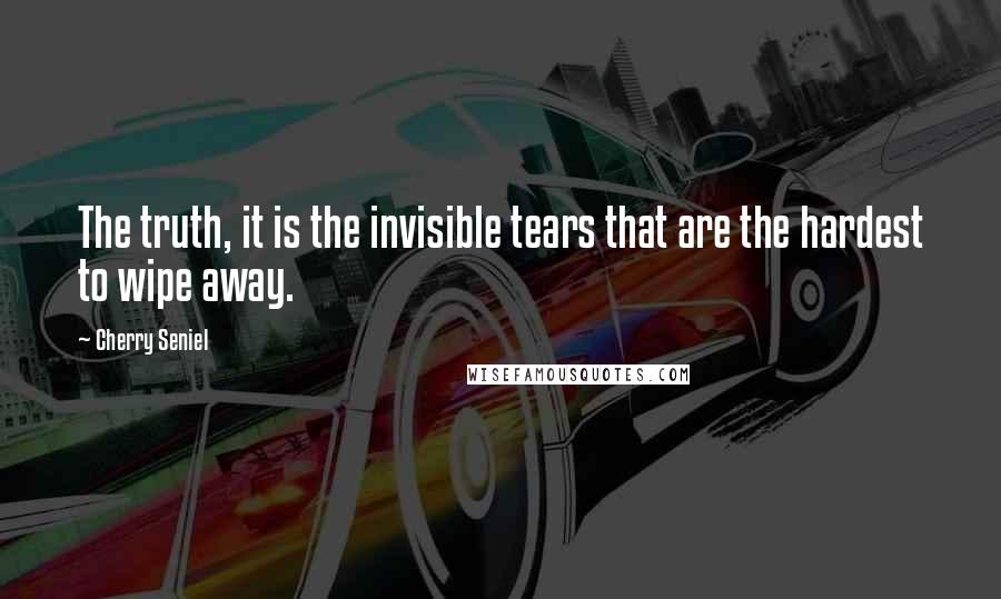 Cherry Seniel Quotes: The truth, it is the invisible tears that are the hardest to wipe away.