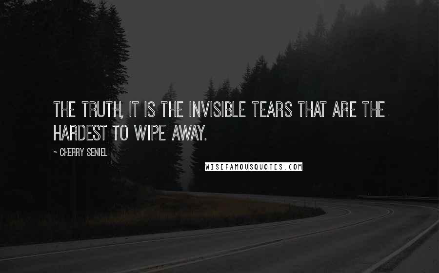 Cherry Seniel Quotes: The truth, it is the invisible tears that are the hardest to wipe away.