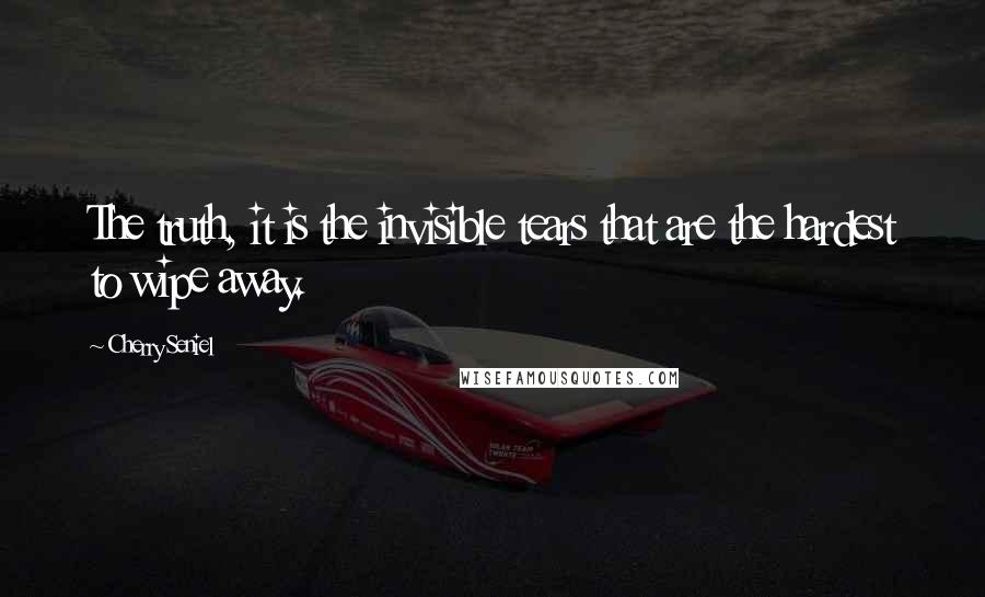 Cherry Seniel Quotes: The truth, it is the invisible tears that are the hardest to wipe away.