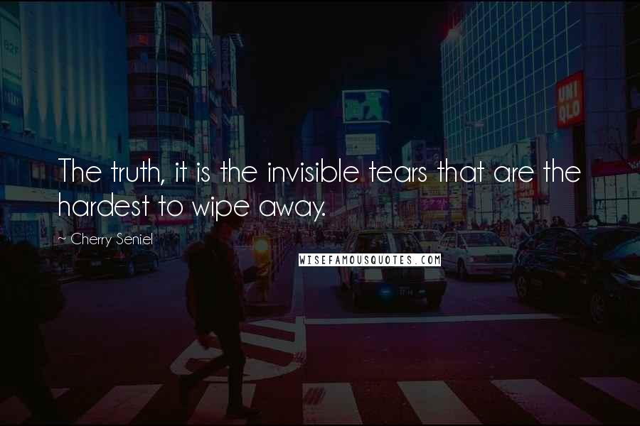 Cherry Seniel Quotes: The truth, it is the invisible tears that are the hardest to wipe away.