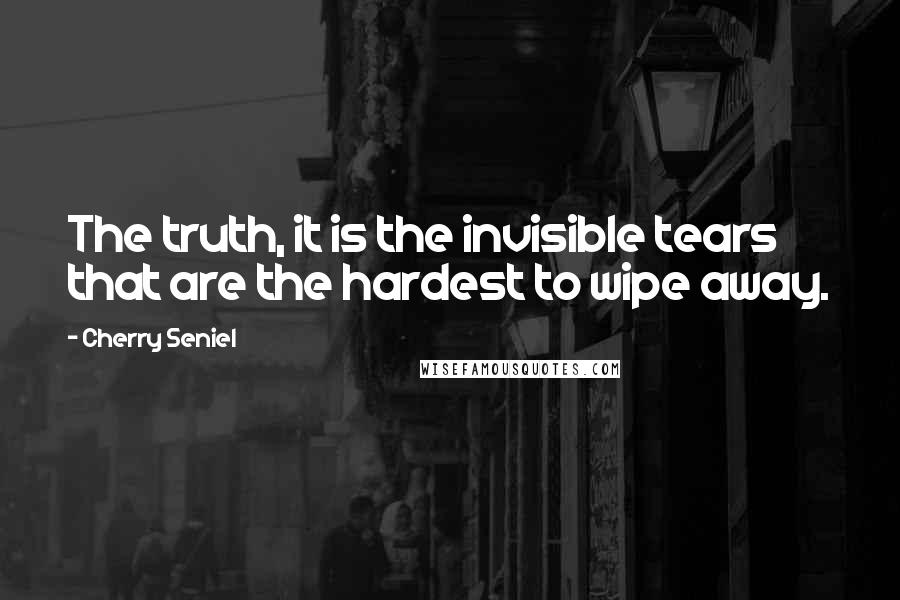 Cherry Seniel Quotes: The truth, it is the invisible tears that are the hardest to wipe away.