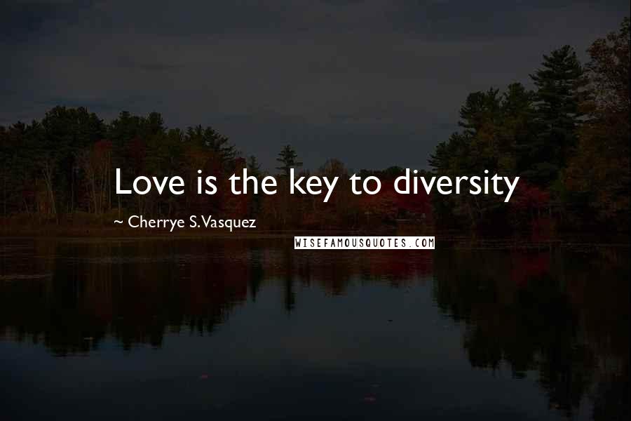 Cherrye S. Vasquez Quotes: Love is the key to diversity