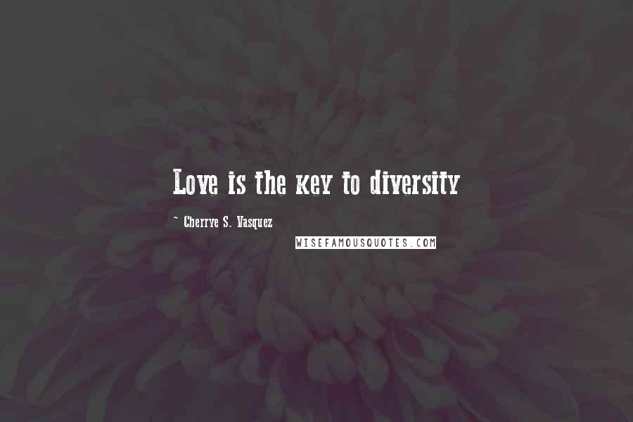 Cherrye S. Vasquez Quotes: Love is the key to diversity