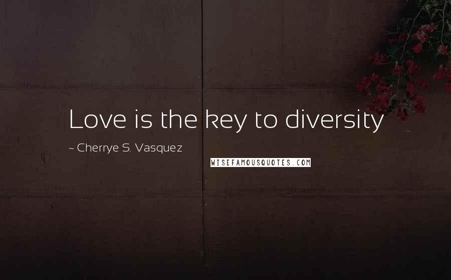 Cherrye S. Vasquez Quotes: Love is the key to diversity