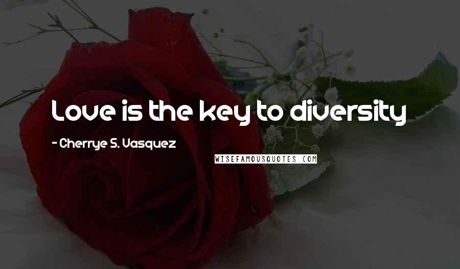 Cherrye S. Vasquez Quotes: Love is the key to diversity