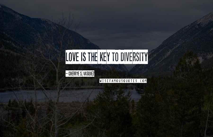 Cherrye S. Vasquez Quotes: Love is the key to diversity