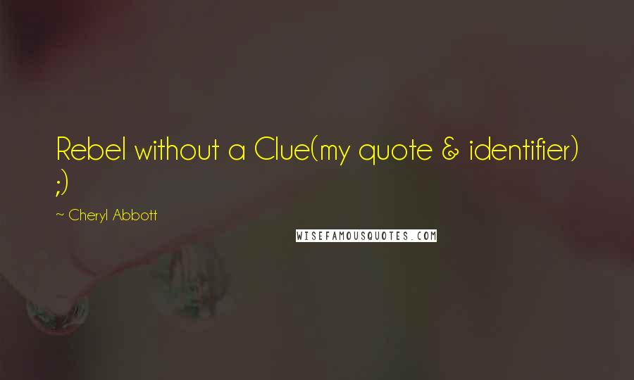Cheryl Abbott Quotes: Rebel without a Clue(my quote & identifier) ;)