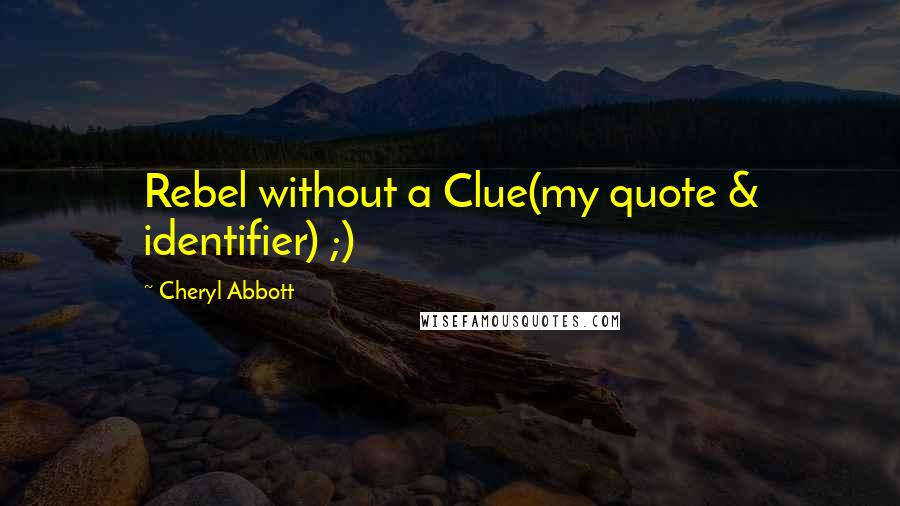 Cheryl Abbott Quotes: Rebel without a Clue(my quote & identifier) ;)