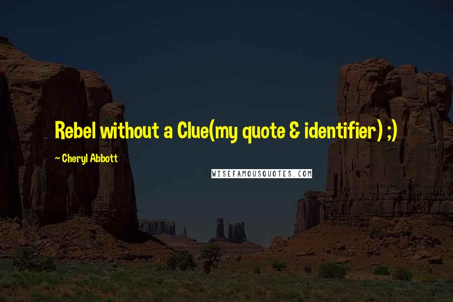 Cheryl Abbott Quotes: Rebel without a Clue(my quote & identifier) ;)