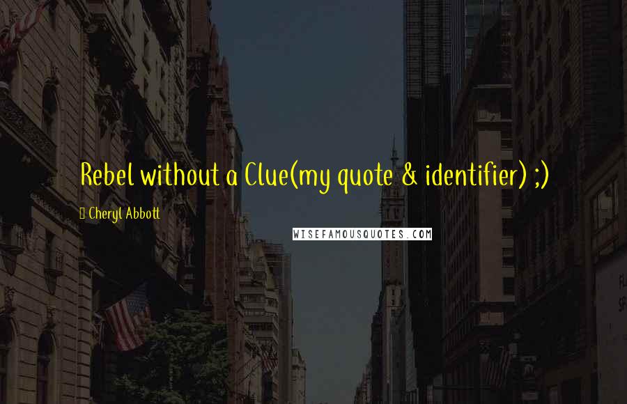 Cheryl Abbott Quotes: Rebel without a Clue(my quote & identifier) ;)