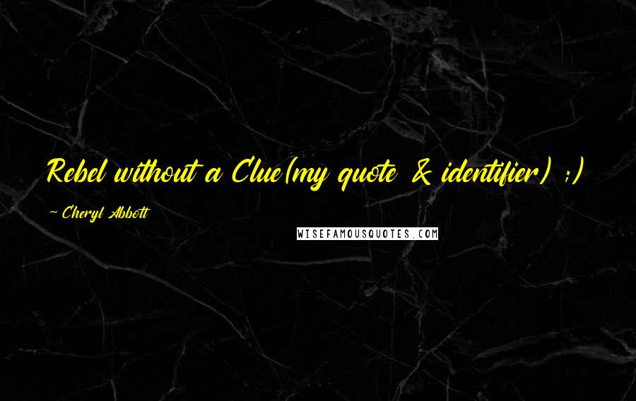 Cheryl Abbott Quotes: Rebel without a Clue(my quote & identifier) ;)