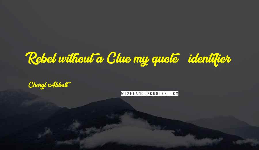 Cheryl Abbott Quotes: Rebel without a Clue(my quote & identifier) ;)