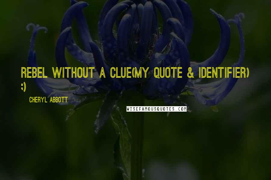 Cheryl Abbott Quotes: Rebel without a Clue(my quote & identifier) ;)