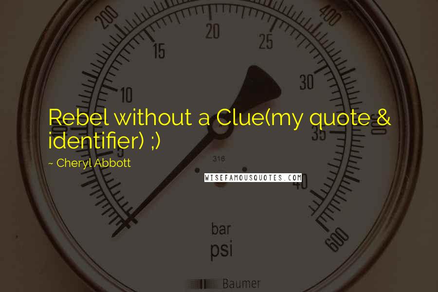 Cheryl Abbott Quotes: Rebel without a Clue(my quote & identifier) ;)