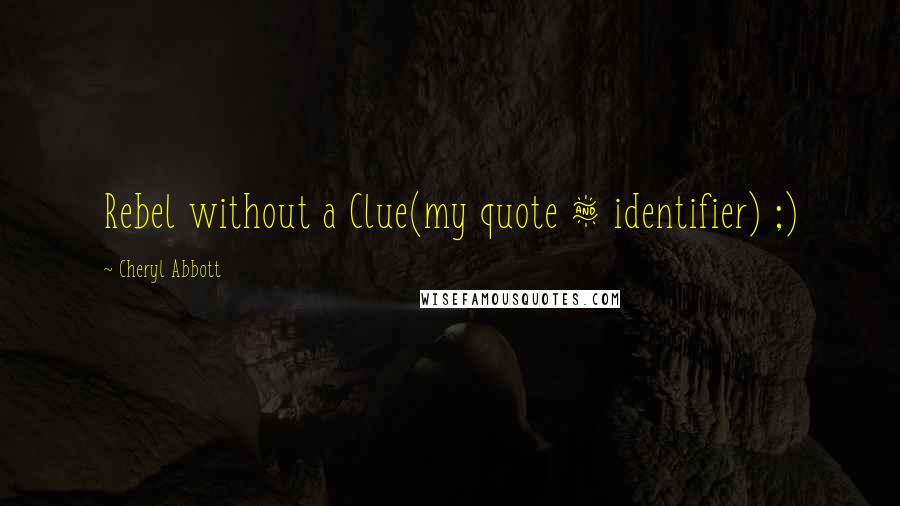 Cheryl Abbott Quotes: Rebel without a Clue(my quote & identifier) ;)